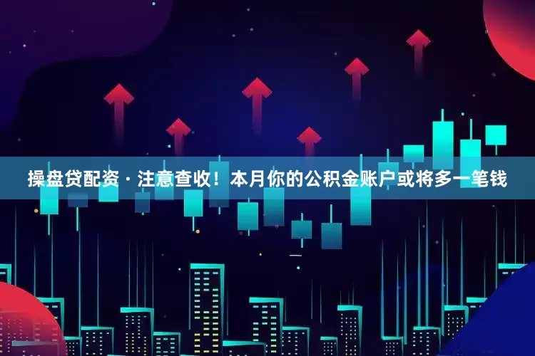 操盘贷配资 · 注意查收！本月你的公积金账户或将多一笔钱