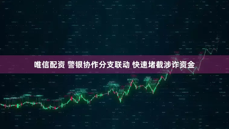 唯信配资 警银协作分支联动 快速堵截涉诈资金
