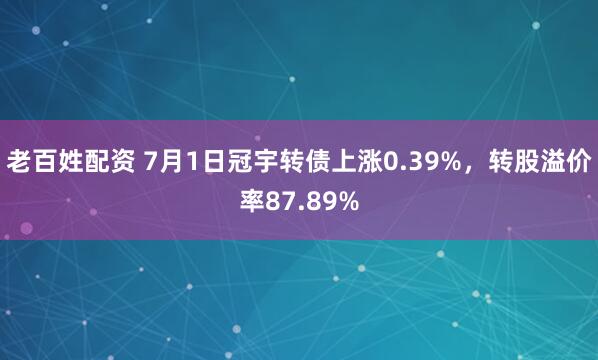 老百姓配资 7月1日冠宇转债上涨0.39%，转股溢价率87.89%