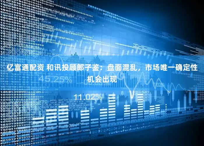 亿富通配资 和讯投顾郎子鉴：盘面混乱，市场唯一确定性机会出现