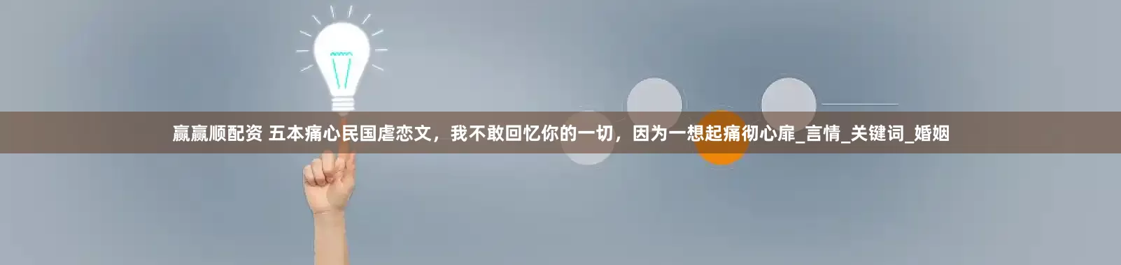 赢赢顺配资 五本痛心民国虐恋文，我不敢回忆你的一切，因为一想起痛彻心扉_言情_关键词_婚姻