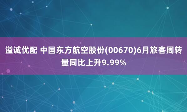 溢诚优配 中国东方航空股份(00670)6月旅客周转量同比上升9.99%