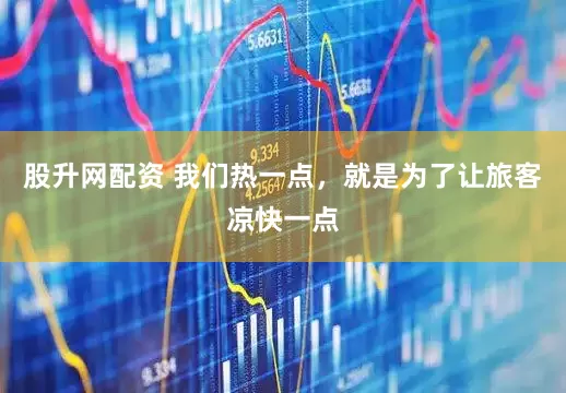 股升网配资 我们热一点，就是为了让旅客凉快一点