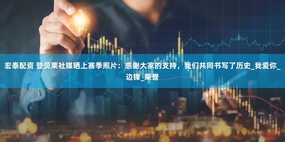 宏泰配资 登贝莱社媒晒上赛季照片：感谢大家的支持，我们共同书写了历史_我爱你_边锋_荣誉