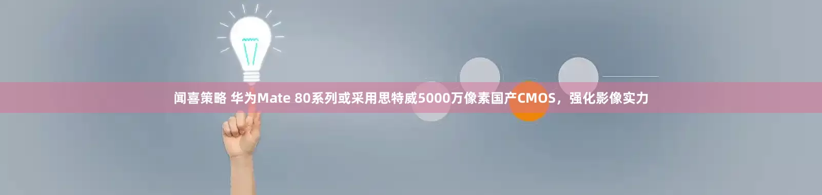 闻喜策略 华为Mate 80系列或采用思特威5000万像素国产CMOS，强化影像实力