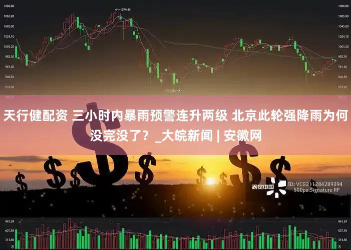 天行健配资 三小时内暴雨预警连升两级 北京此轮强降雨为何没完没了？_大皖新闻 | 安徽网