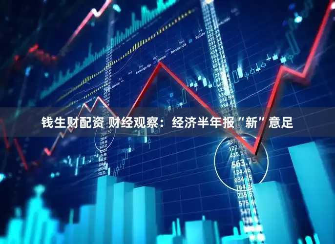 钱生财配资 财经观察：经济半年报“新”意足