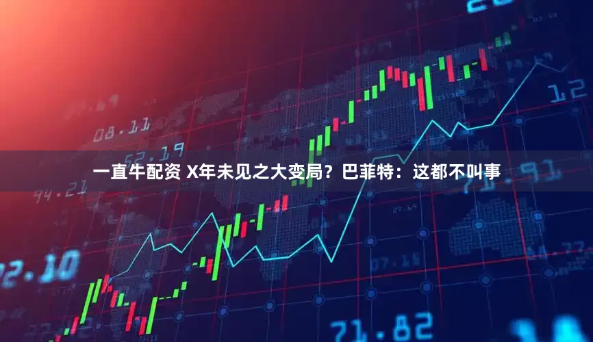 一直牛配资 X年未见之大变局？巴菲特：这都不叫事