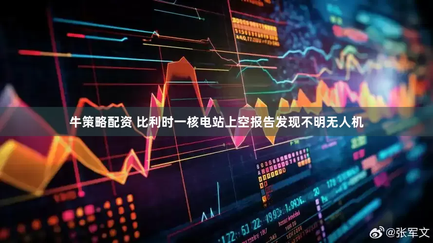 牛策略配资 比利时一核电站上空报告发现不明无人机