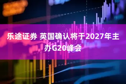 乐途证券 英国确认将于2027年主办G20峰会