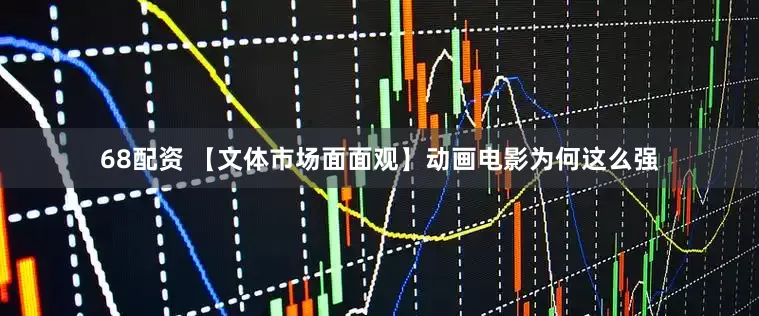 68配资 【文体市场面面观】动画电影为何这么强