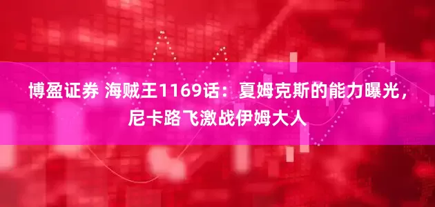 博盈证券 海贼王1169话：夏姆克斯的能力曝光，尼卡路飞激战伊姆大人