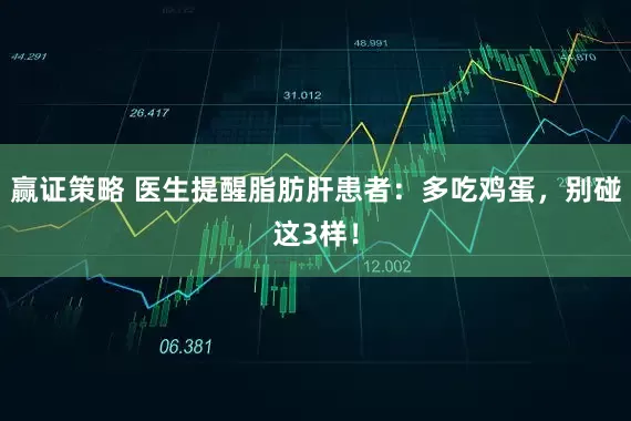 赢证策略 医生提醒脂肪肝患者：多吃鸡蛋，别碰这3样！