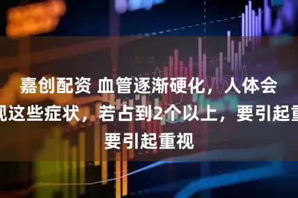 嘉创配资 血管逐渐硬化，人体会出现这些症状，若占到2个以上，要引起重视