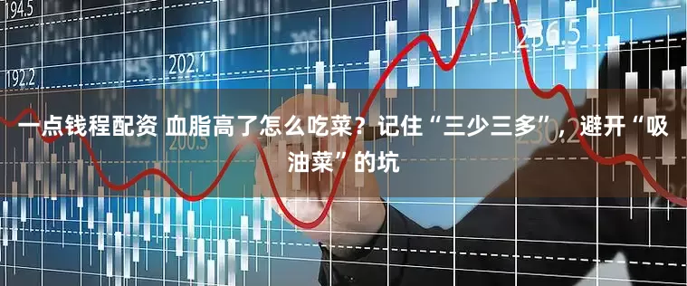 一点钱程配资 血脂高了怎么吃菜？记住“三少三多”，避开“吸油菜”的坑