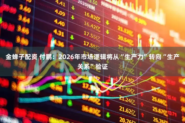 金蝉子配资 付鹏：2026年市场逻辑将从“生产力”转向“生产关系”验证