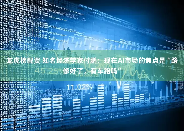 龙虎榜配资 知名经济学家付鹏：现在AI市场的焦点是“路修好了，有车跑吗”
