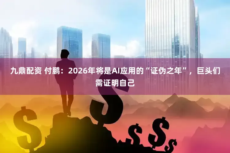 九鼎配资 付鹏：2026年将是AI应用的“证伪之年”，巨头们需证明自己