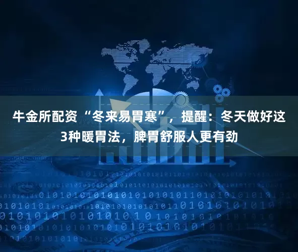 牛金所配资 “冬来易胃寒”，提醒：冬天做好这3种暖胃法，脾胃舒服人更有劲