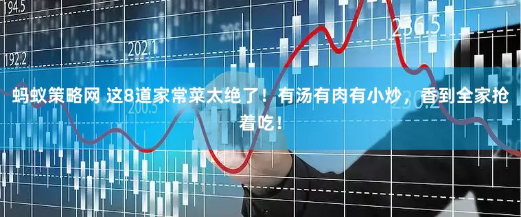 蚂蚁策略网 这8道家常菜太绝了！有汤有肉有小炒，香到全家抢着吃！