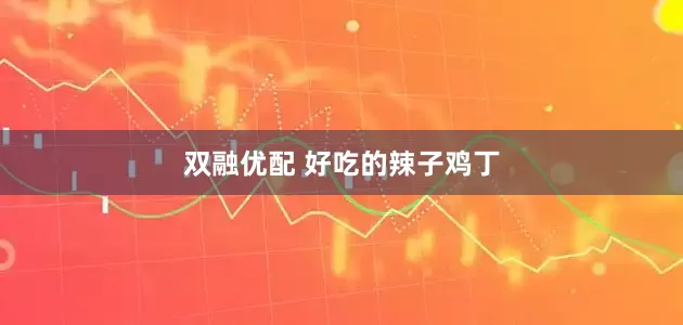 双融优配 好吃的辣子鸡丁