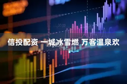 信投配资 一城冰雪燃 万客温泉欢