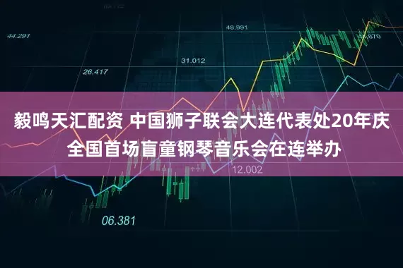 毅鸣天汇配资 中国狮子联会大连代表处20年庆 全国首场盲童钢琴音乐会在连举办
