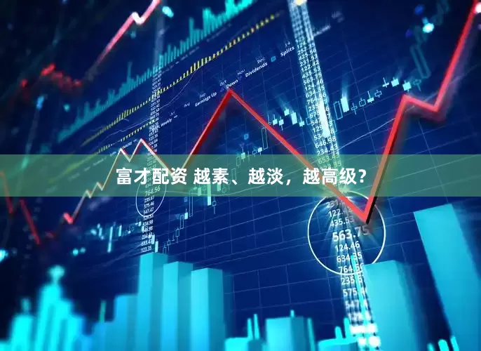 富才配资 越素、越淡，越高级？