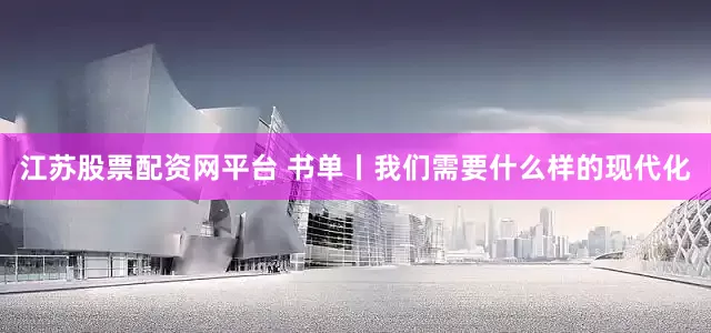 江苏股票配资网平台 书单丨我们需要什么样的现代化