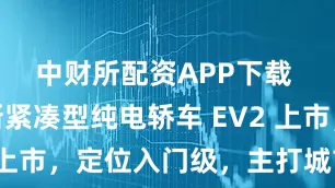 中财所配资APP下载 起亚全新紧凑型纯电轿车 EV2 上市，定位入门级，主打城市代步