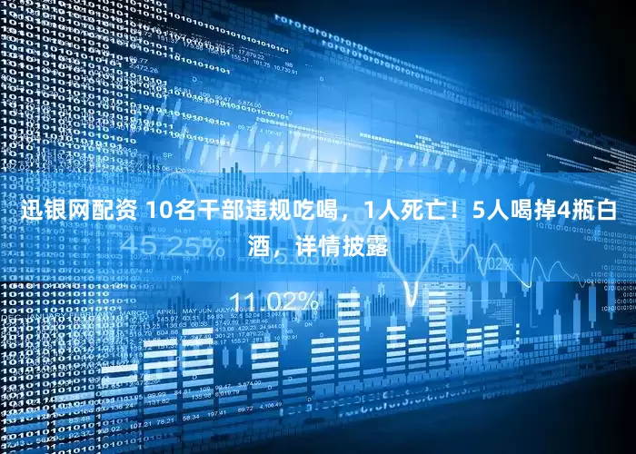 迅银网配资 10名干部违规吃喝，1人死亡！5人喝掉4瓶白酒，详情披露