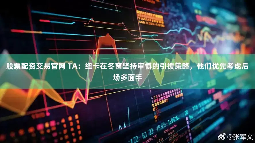 股票配资交易官网 TA：纽卡在冬窗坚持审慎的引援策略，他们优先考虑后场多面手