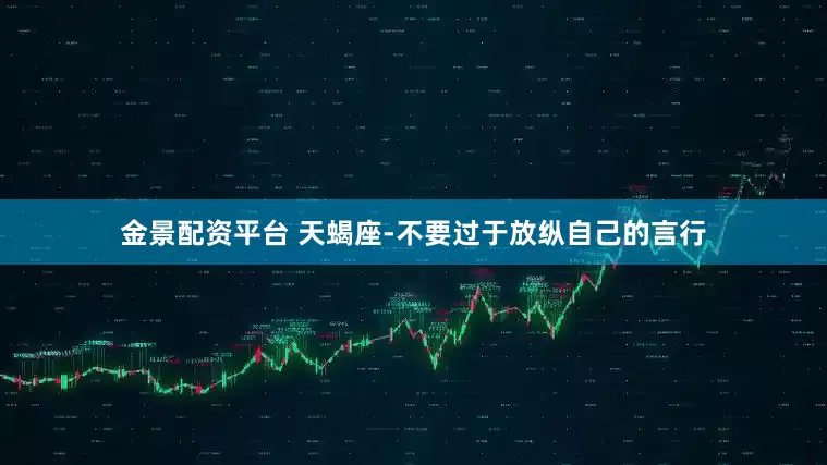 金景配资平台 天蝎座-不要过于放纵自己的言行