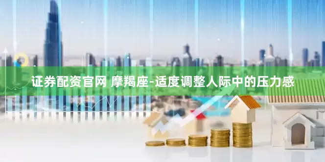 证券配资官网 摩羯座-适度调整人际中的压力感