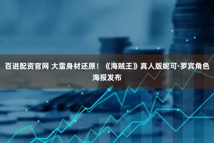 百进配资官网 大雷身材还原！《海贼王》真人版妮可·罗宾角色海报发布
