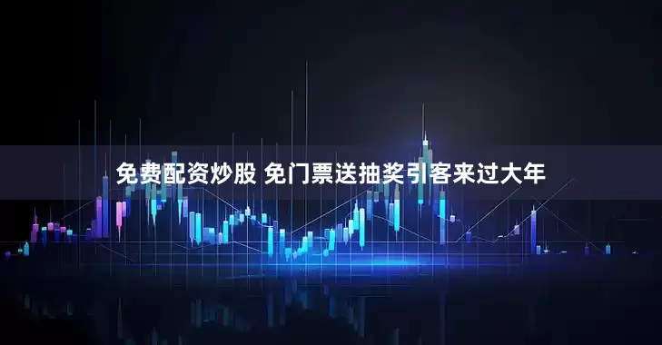 免费配资炒股 免门票送抽奖引客来过大年