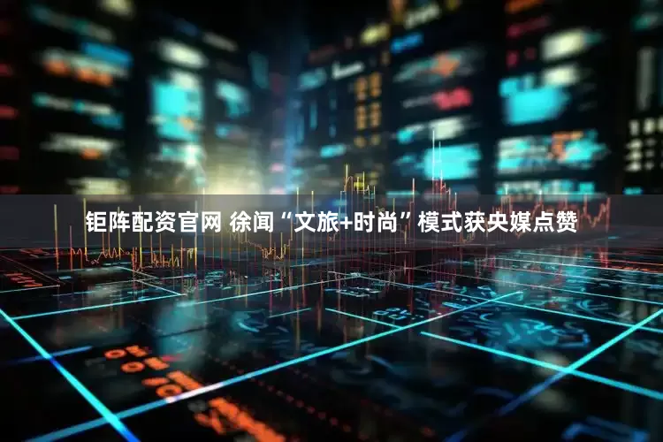 钜阵配资官网 徐闻“文旅+时尚”模式获央媒点赞