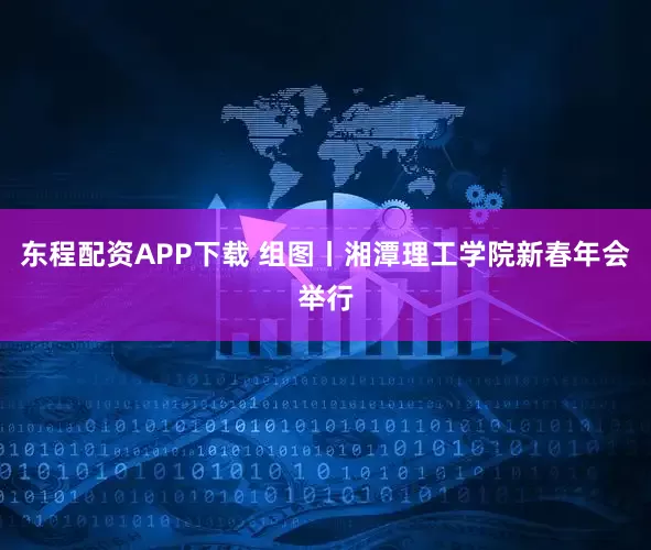东程配资APP下载 组图丨湘潭理工学院新春年会举行