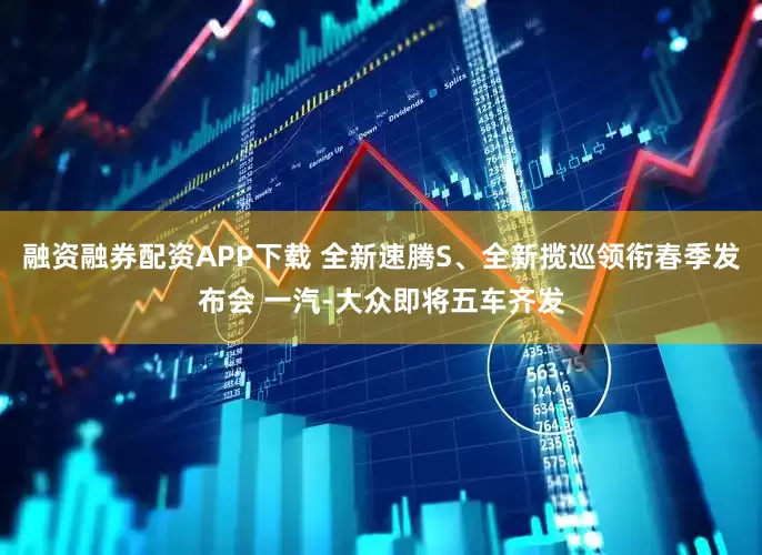 融资融券配资APP下载 全新速腾S、全新揽巡领衔春季发布会 一汽-大众即将五车齐发