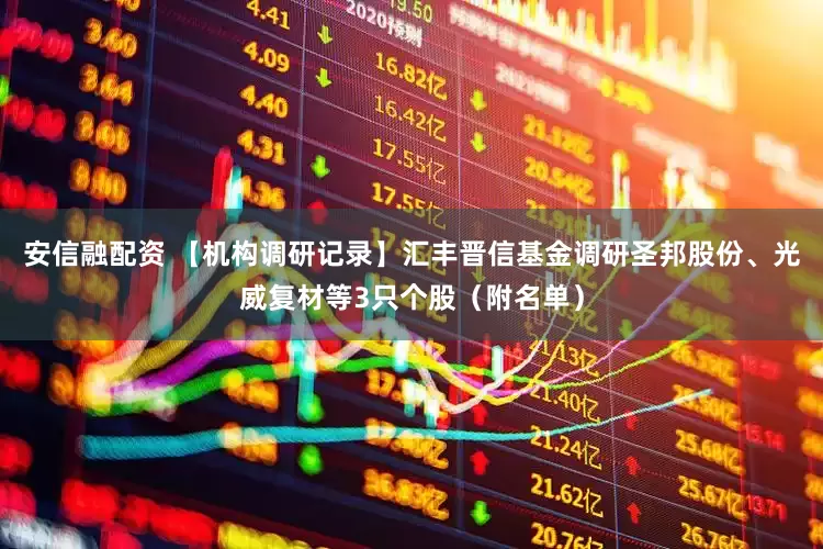 安信融配资 【机构调研记录】汇丰晋信基金调研圣邦股份、光威复材等3只个股（附名单）